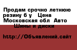 Продам срочно летнюю резину б/у › Цена ­ 6 000 - Московская обл. Авто » Шины и диски   